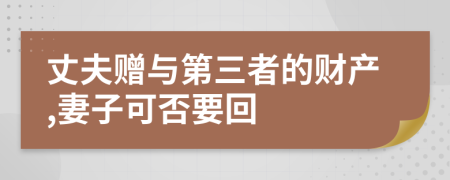 丈夫赠与第三者的财产,妻子可否要回