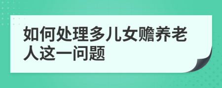 如何处理多儿女赡养老人这一问题