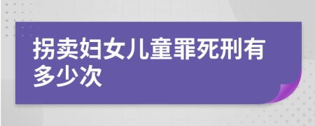 拐卖妇女儿童罪死刑有多少次