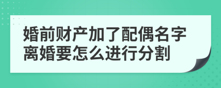 婚前财产加了配偶名字离婚要怎么进行分割