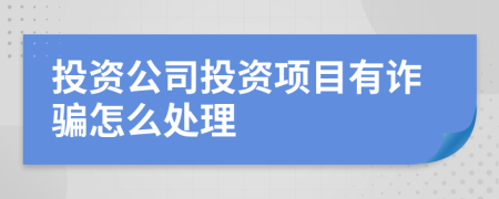 投资公司投资项目有诈骗怎么处理