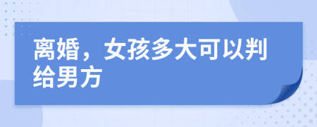 离婚，女孩多大可以判给男方