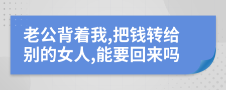 老公背着我,把钱转给别的女人,能要回来吗