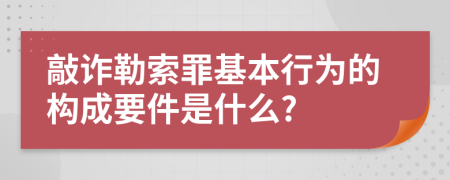 敲诈勒索罪基本行为的构成要件是什么?