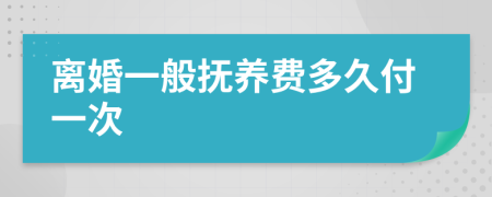 离婚一般抚养费多久付一次