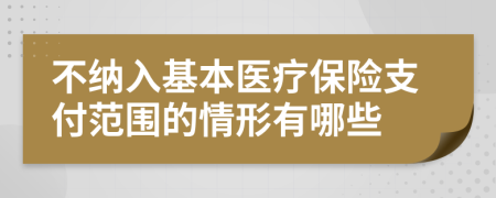 不纳入基本医疗保险支付范围的情形有哪些