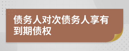 债务人对次债务人享有到期债权