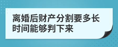 离婚后财产分割要多长时间能够判下来