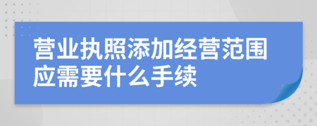 营业执照添加经营范围应需要什么手续