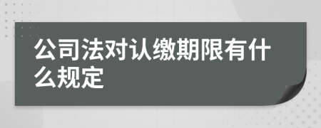 公司法对认缴期限有什么规定