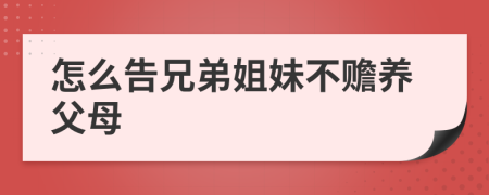 怎么告兄弟姐妹不赡养父母