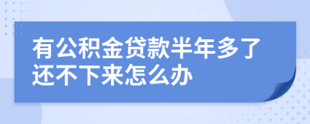 有公积金贷款半年多了还不下来怎么办