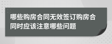 哪些购房合同无效签订购房合同时应该注意哪些问题