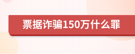 票据诈骗150万什么罪
