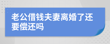 老公借钱夫妻离婚了还要偿还吗