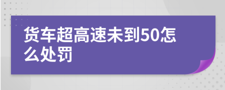 货车超高速未到50怎么处罚