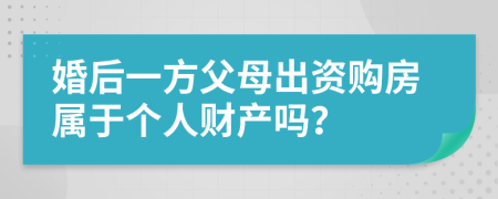 婚后一方父母出资购房属于个人财产吗？