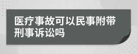 医疗事故可以民事附带刑事诉讼吗