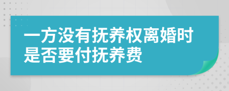 一方没有抚养权离婚时是否要付抚养费