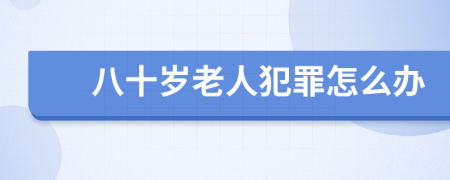 八十岁老人犯罪怎么办
