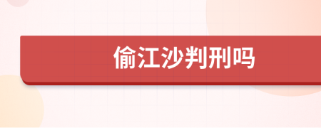 偷江沙判刑吗