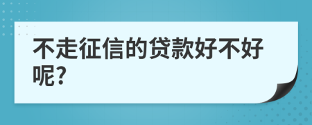 不走征信的贷款好不好呢?