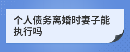 个人债务离婚时妻子能执行吗