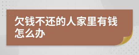 欠钱不还的人家里有钱怎么办