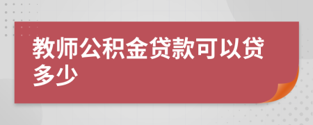 教师公积金贷款可以贷多少