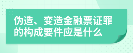 伪造、变造金融票证罪的构成要件应是什么