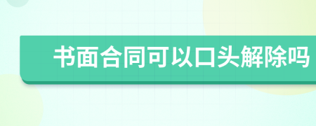 书面合同可以口头解除吗