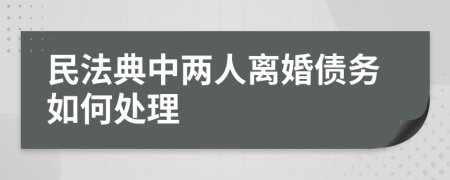 民法典中两人离婚债务如何处理