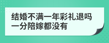 结婚不满一年彩礼退吗一分陪嫁都没有