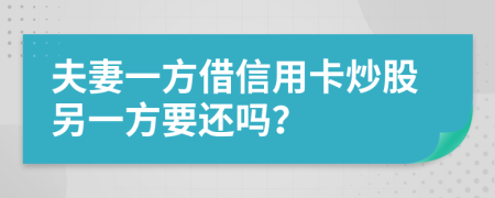 夫妻一方借信用卡炒股另一方要还吗？