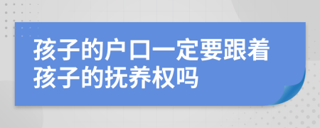 孩子的户口一定要跟着孩子的抚养权吗