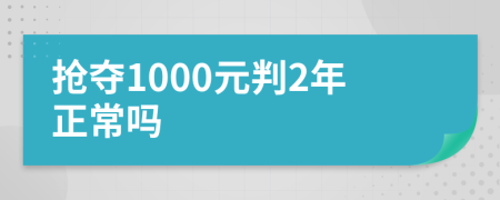 抢夺1000元判2年正常吗