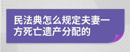 民法典怎么规定夫妻一方死亡遗产分配的