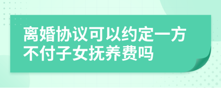 离婚协议可以约定一方不付子女抚养费吗