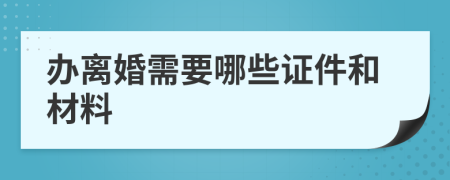 办离婚需要哪些证件和材料