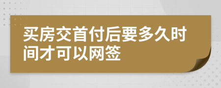 买房交首付后要多久时间才可以网签