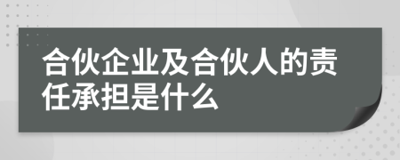 合伙企业及合伙人的责任承担是什么