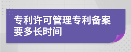 专利许可管理专利备案要多长时间