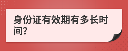 身份证有效期有多长时间？