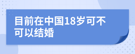 目前在中国18岁可不可以结婚