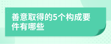 善意取得的5个构成要件有哪些