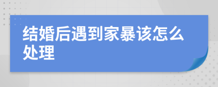 结婚后遇到家暴该怎么处理