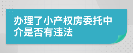 办理了小产权房委托中介是否有违法