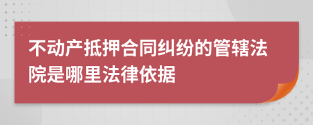 不动产抵押合同纠纷的管辖法院是哪里法律依据