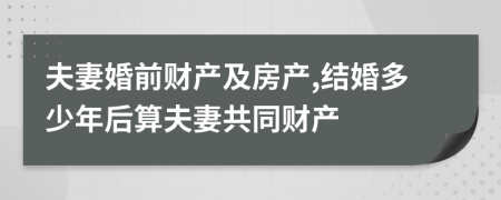 夫妻婚前财产及房产,结婚多少年后算夫妻共同财产