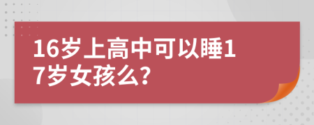 16岁上高中可以睡17岁女孩么？